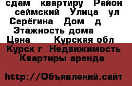 сдам 1 квартиру › Район ­ сеймский › Улица ­ ул.Серёгина › Дом ­ д.25 › Этажность дома ­ 5 › Цена ­ 7 - Курская обл., Курск г. Недвижимость » Квартиры аренда   